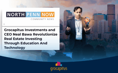 North Penn Now – Grocapitus Investments and CEO Neal Bawa Revolutionize Real Estate Investing Through Education And Technology
